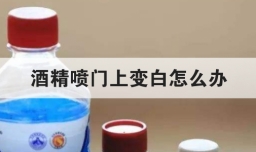 酒精喷门上变白怎么办