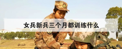 女兵新兵三个月都训练什么