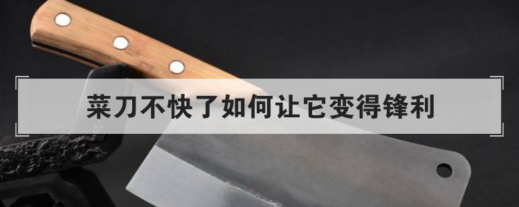 菜刀不快了如何让它变得锋利