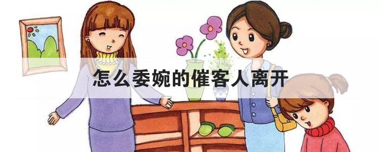 怎么委婉的催客人离开