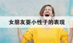 女朋友耍小性子的表现