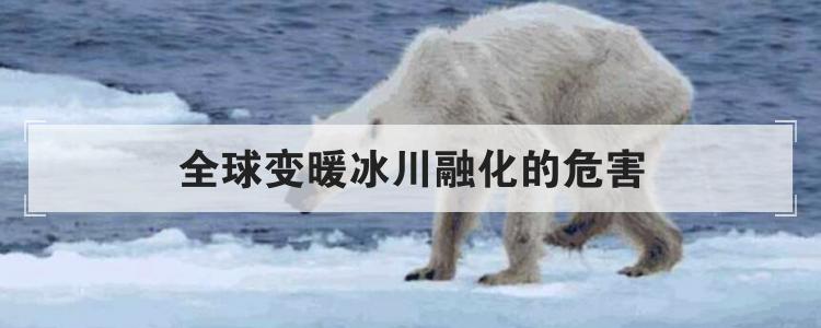 全球变暖冰川融化的危害