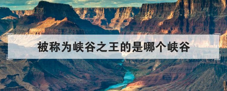 被称为峡谷之王的是哪个峡谷