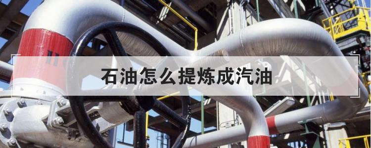 石油怎么提炼成汽油