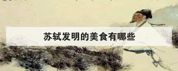 苏轼发明的美食有哪些