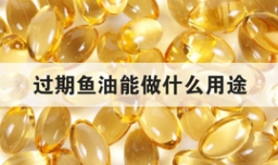 过期鱼油能做什么用途
