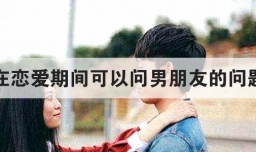 在恋爱期间可以问男朋友的问题