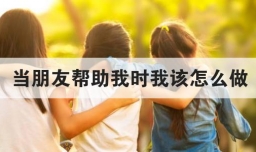 当朋友帮助我时我该怎么做