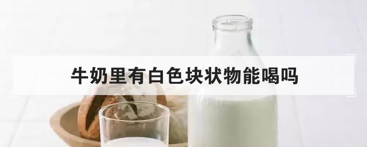 牛奶里有白色块状物能喝吗
