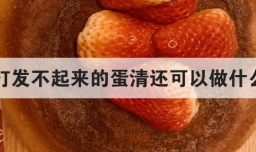打发不起来的蛋清还可以做什么