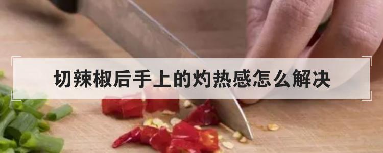 切辣椒后手上的灼热感怎么解决br