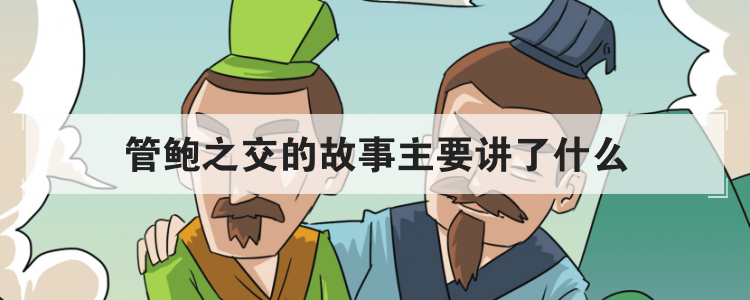 管鲍之交的故事主要讲了什么