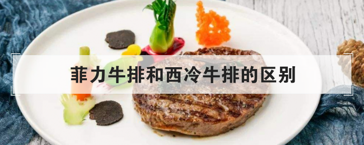 菲力牛排和西冷牛排的区别