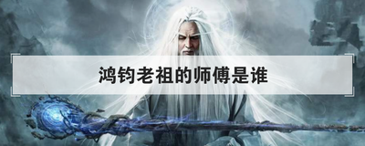 鸿钧老祖的师傅是谁