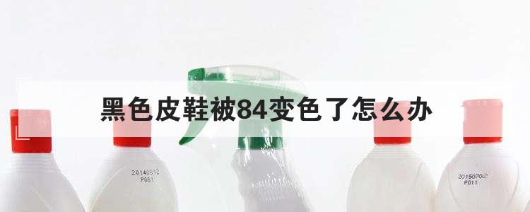 黑色皮鞋被84变色了怎么办