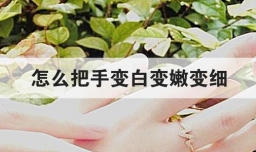 怎么把手变白变嫩变细
