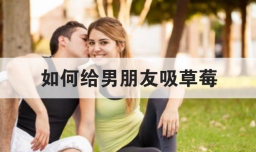 如何给男朋友吸草莓