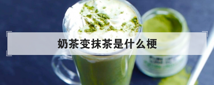 奶茶变抹茶是什么梗