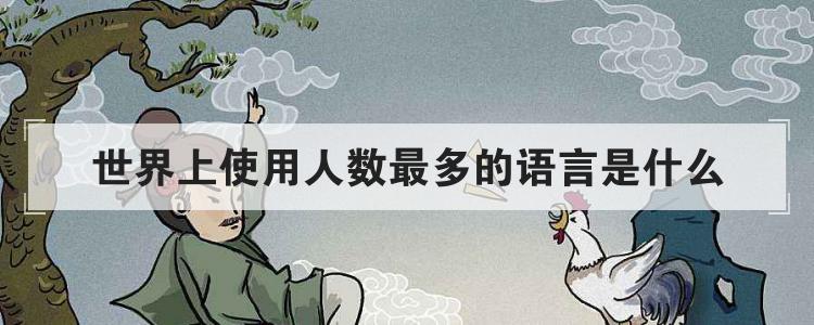 世界上使用人数最多的语言是什么