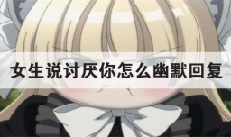 女生说讨厌你怎么幽默回复