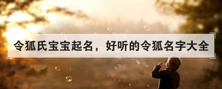令狐氏宝宝起名,好听的令狐名字大全