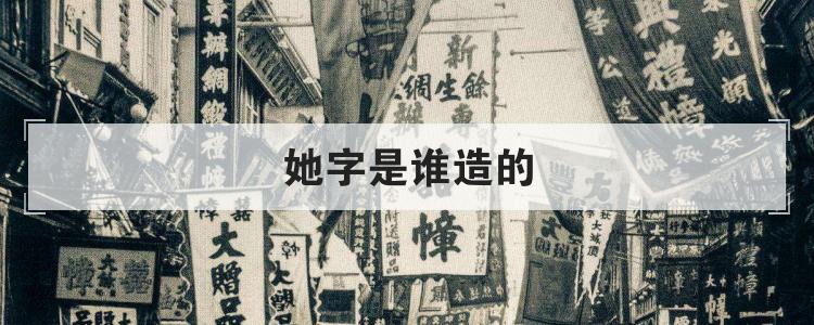 她字是谁造的