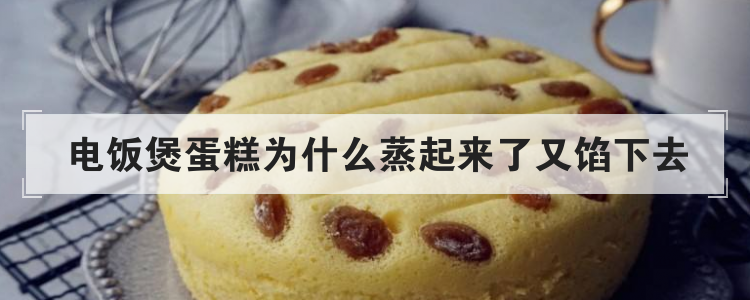 电饭煲蛋糕为什么蒸起来了又馅下去