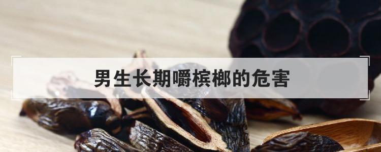 男生长期嚼槟榔的危害