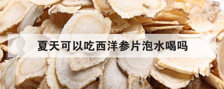 夏天可以吃西洋参片泡水喝吗