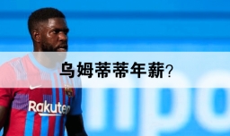 乌姆蒂蒂年薪？