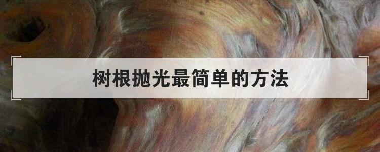 树根抛光最简单的方法