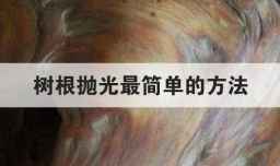 树根抛光最简单的方法