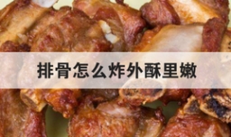 排骨怎么炸外酥里嫩