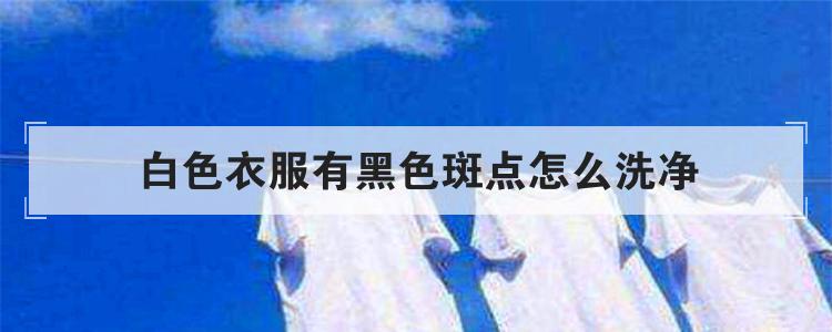 白色衣服有黑色斑点怎么洗净