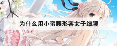 为什么用小蛮腰形容女子细腰