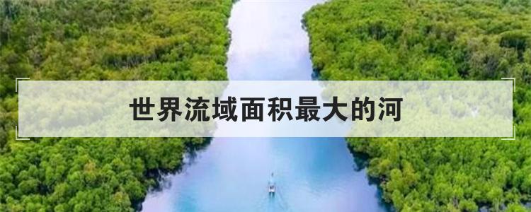 世界流域面积最大的河