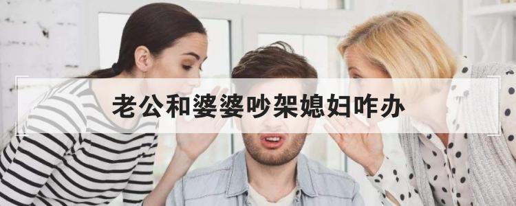 老公和婆婆吵架媳妇咋办