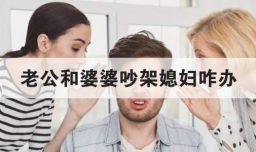 老公和婆婆吵架媳妇咋办