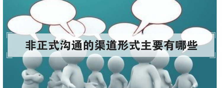 非正式沟通的渠道形式主要有哪些