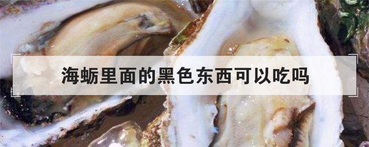 海蛎里面的黑色东西可以吃吗