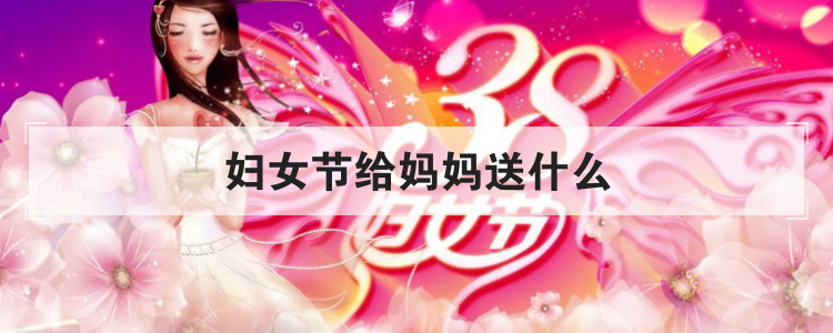 妇女节给妈妈送什么