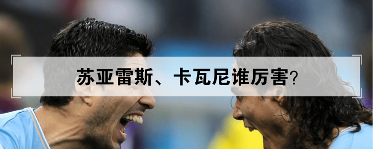 苏亚雷斯 卡瓦尼谁厉害?
