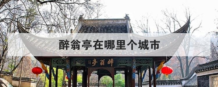 醉翁亭在哪里个城市