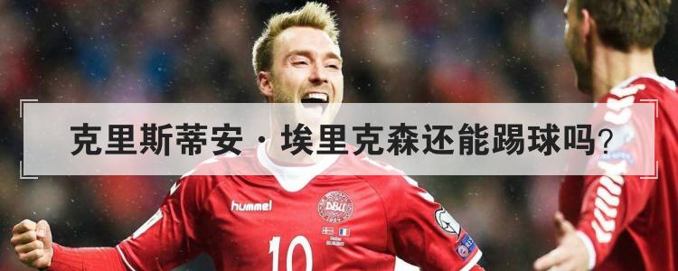 克里斯蒂安·埃里克森还能踢球吗？
