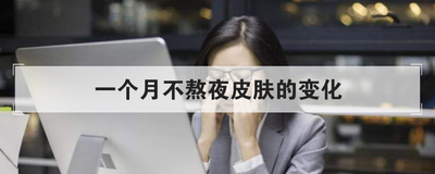 一个月不熬夜皮肤的变化