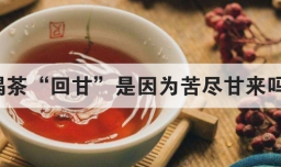 喝茶回甘是因为苦尽甘来吗