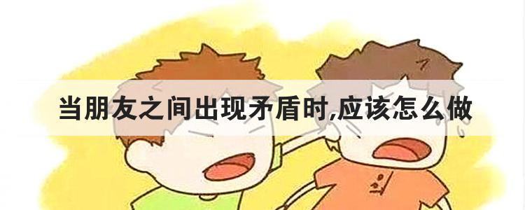 当朋友之间出现矛盾时,应该怎么做