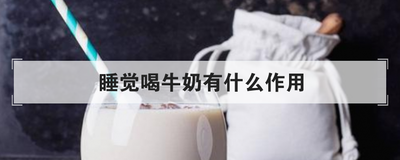 睡觉喝牛奶有什么作用