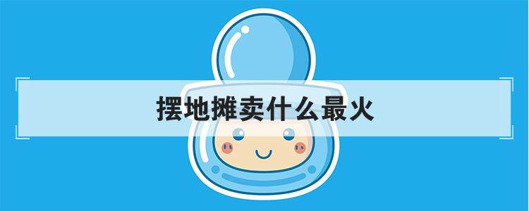 摆地摊卖什么最火