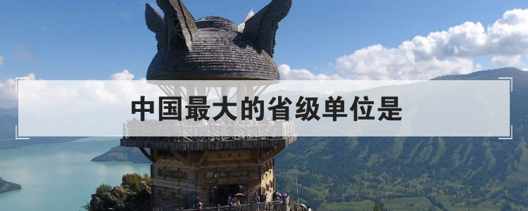 中国最大的省级单位是